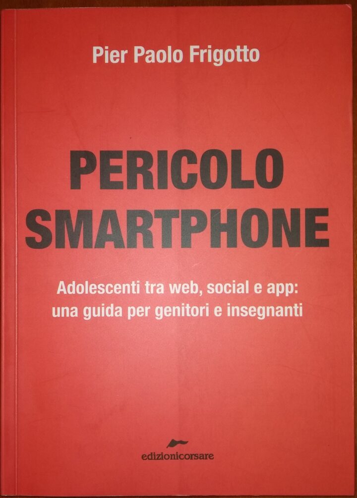 PIER PAOLO FRIGOTTO – PERICOLO SMARTPHONE. ADOLESCENTI TRA WEB, SOCIAL E APP: UNA GUIDA PER GENITORI E INSEGNANTI